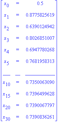 matrix([[x[0], `=`, .5], [x[1], `=`, .8775825619], [x[2], `=`, .6390124942], [x[3], `=`, .8026851007], [x[4], `=`, .6947780268], [x[5], `=`, .7681958313], [___, __, ____________], [x[10], `=`, .7350063...