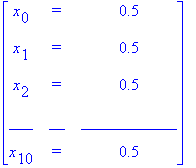 matrix([[x[0], `=`, .5], [x[1], `=`, .5], [x[2], `=`, .5], [___, __, ____________], [x[10], `=`, .5]])