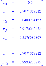 matrix([[x[0], `=`, .5], [x[1], `=`, .7071067812], [x[2], `=`, .8408964153], [x[3], `=`, .9170040432], [x[4], `=`, .9576032807], [___, __, ____________], [x[1], `=`, .7071067812], [x[10], `=`, .9993233...