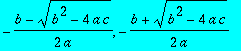 -1/2*(b-(b^2-4*a*c)^(1/2))/a, -1/2*(b+(b^2-4*a*c)^(1/2))/a