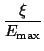 $\displaystyle {\frac{\xi}{E_{\rm max}}}$